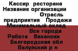 Кассир  ресторана › Название организации ­ Maximilian's › Отрасль предприятия ­ Продажи › Минимальный оклад ­ 15 000 - Все города Работа » Вакансии   . Белгородская обл.,Валуйский р-н